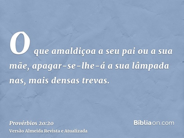 O que amaldiçoa a seu pai ou a sua mãe, apagar-se-lhe-á a sua lâmpada nas, mais densas trevas.