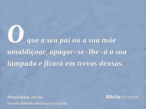 O que a seu pai ou a sua mãe amaldiçoar, apagar-se-lhe-á a sua lâmpada e ficará em trevas densas.