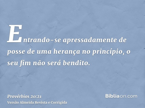 Entrando-se apressadamente de posse de uma herança no princípio, o seu fim não será bendito.