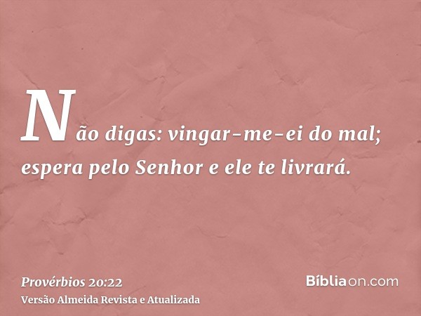 Não digas: vingar-me-ei do mal; espera pelo Senhor e ele te livrará.