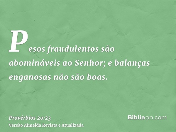 Pesos fraudulentos são abomináveis ao Senhor; e balanças enganosas não são boas.