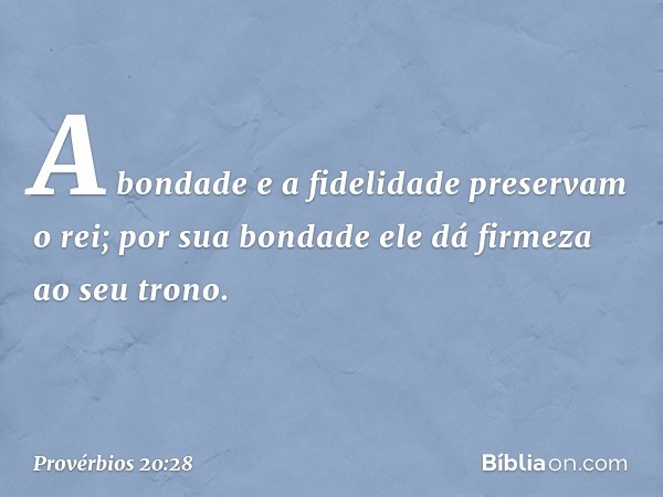 A bondade e a fidelidade
preservam o rei;
por sua bondade
ele dá firmeza ao seu trono. -- Provérbios 20:28