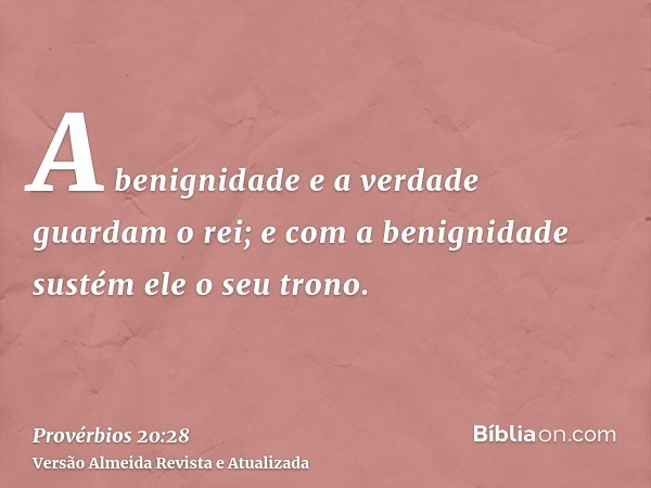 A benignidade e a verdade guardam o rei; e com a benignidade sustém ele o seu trono.