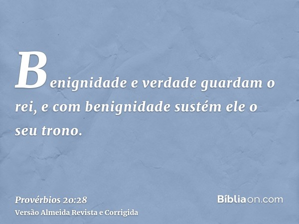 Benignidade e verdade guardam o rei, e com benignidade sustém ele o seu trono.