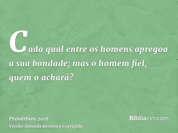 Cada qual entre os homens apregoa a sua bondade; mas o homem fiel, quem o achará?