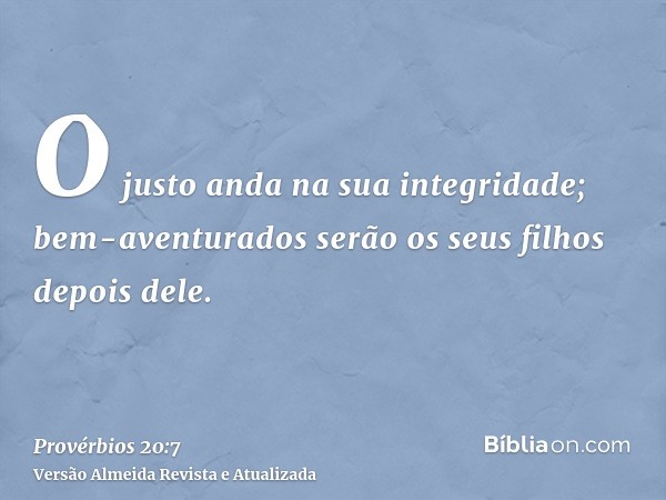 O justo anda na sua integridade; bem-aventurados serão os seus filhos depois dele.