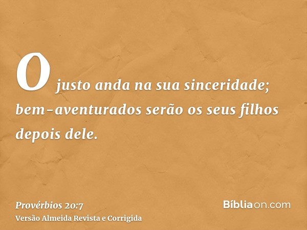 O justo anda na sua sinceridade; bem-aventurados serão os seus filhos depois dele.