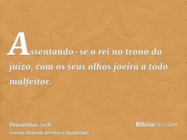 Assentando-se o rei no trono do juízo, com os seus olhos joeira a todo malfeitor.