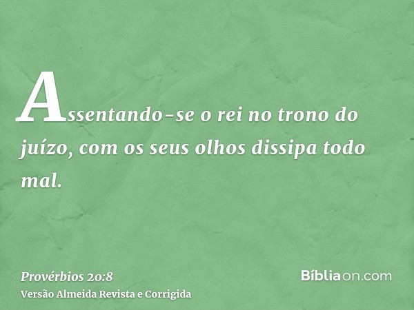 Assentando-se o rei no trono do juízo, com os seus olhos dissipa todo mal.