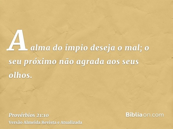 A alma do ímpio deseja o mal; o seu próximo não agrada aos seus olhos.