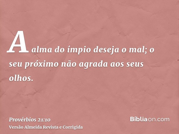A alma do ímpio deseja o mal; o seu próximo não agrada aos seus olhos.