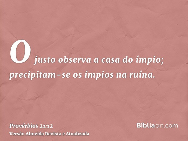 O justo observa a casa do ímpio; precipitam-se os ímpios na ruína.