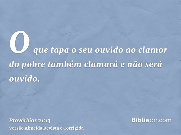 O que tapa o seu ouvido ao clamor do pobre também clamará e não será ouvido.