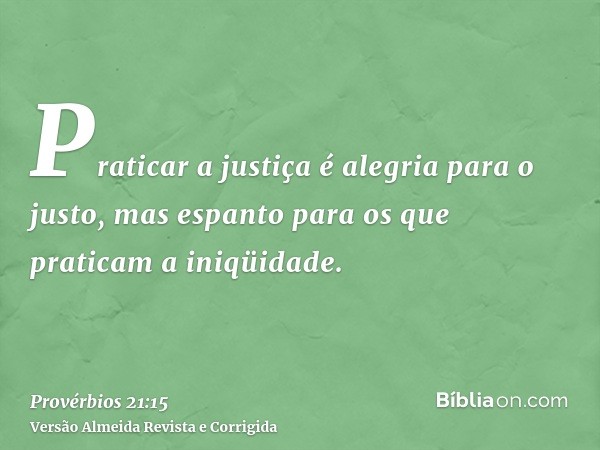 Praticar a justiça é alegria para o justo, mas espanto para os que praticam a iniqüidade.