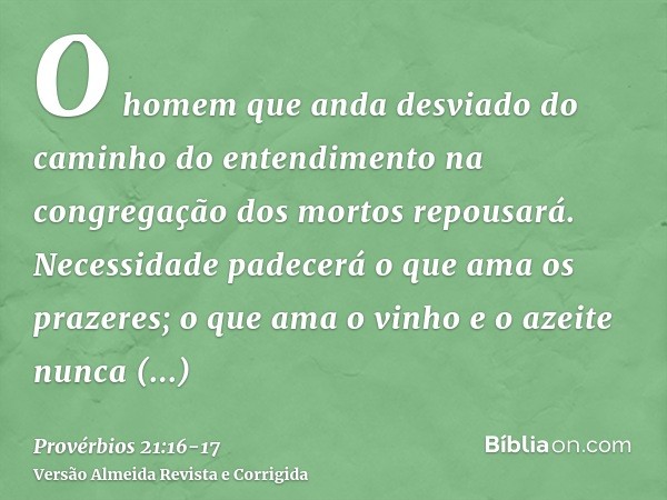 O homem que anda desviado do caminho do entendimento na congregação dos mortos repousará.Necessidade padecerá o que ama os prazeres; o que ama o vinho e o azeit