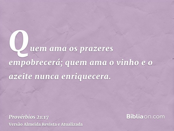 Quem ama os prazeres empobrecerá; quem ama o vinho e o azeite nunca enriquecera.