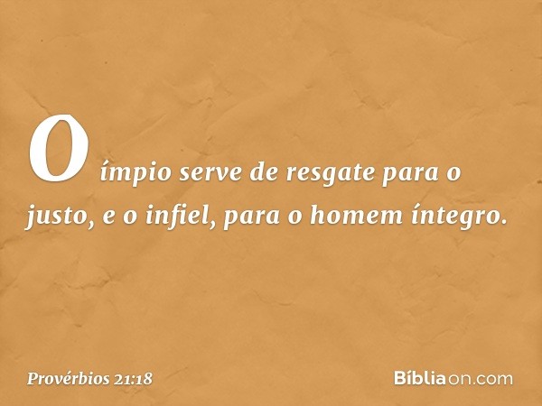 O ímpio serve de resgate para o justo,
e o infiel, para o homem íntegro. -- Provérbios 21:18