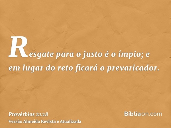 Resgate para o justo é o ímpio; e em lugar do reto ficará o prevaricador.