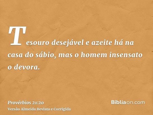 Tesouro desejável e azeite há na casa do sábio, mas o homem insensato o devora.