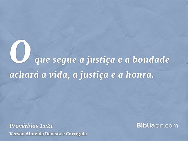 O que segue a justiça e a bondade achará a vida, a justiça e a honra.