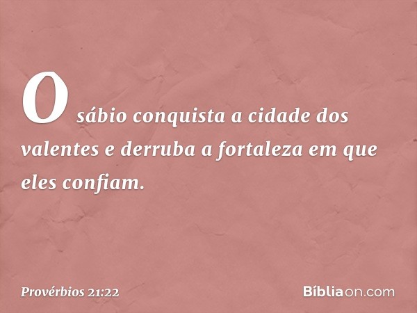 O sábio conquista
a cidade dos valentes
e derruba a fortaleza
em que eles confiam. -- Provérbios 21:22