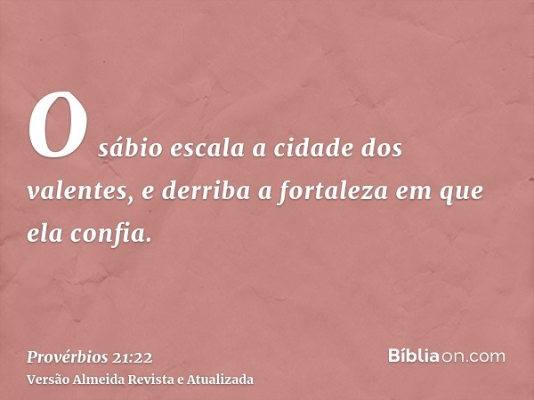 O sábio escala a cidade dos valentes, e derriba a fortaleza em que ela confia.