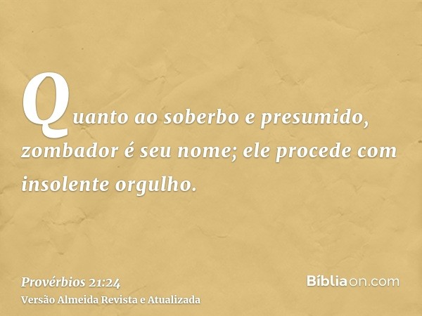 Quanto ao soberbo e presumido, zombador é seu nome; ele procede com insolente orgulho.