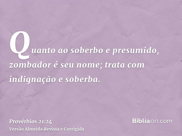 Quanto ao soberbo e presumido, zombador é seu nome; trata com indignação e soberba.