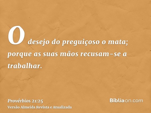 O desejo do preguiçoso o mata; porque as suas mãos recusam-se a trabalhar.