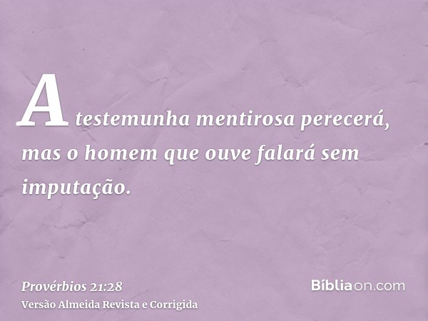 A testemunha mentirosa perecerá, mas o homem que ouve falará sem imputação.