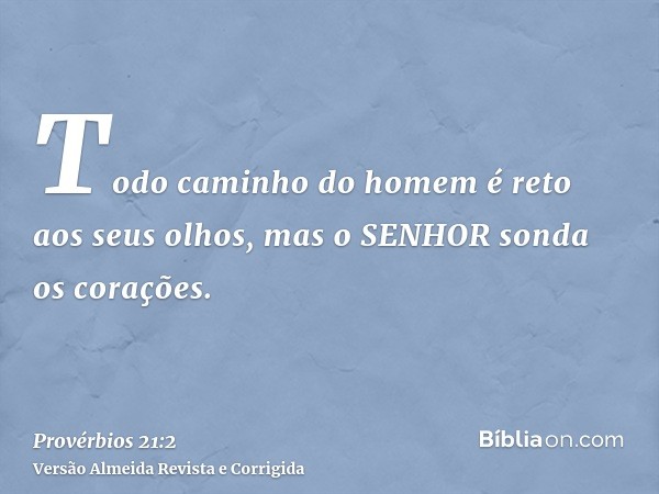 Todo caminho do homem é reto aos seus olhos, mas o SENHOR sonda os corações.