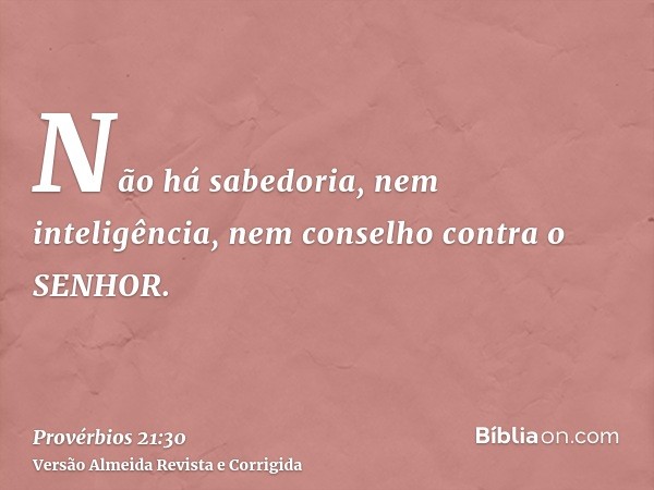 Não há sabedoria, nem inteligência, nem conselho contra o SENHOR.