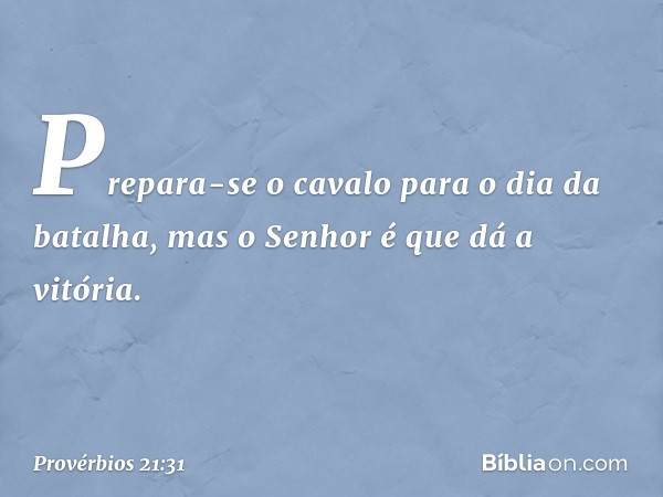 Prepara-se o cavalo para o dia da batalha,
mas o Senhor é que dá a vitória. -- Provérbios 21:31