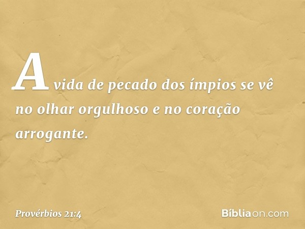 A vida de pecado dos ímpios
se vê no olhar orgulhoso
e no coração arrogante. -- Provérbios 21:4