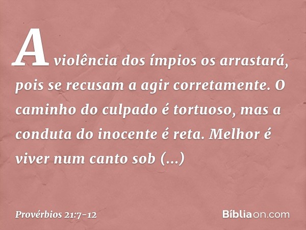 A violência dos ímpios os arrastará,
pois se recusam a agir corretamente. O caminho do culpado é tortuoso,
mas a conduta do inocente é reta. Melhor é viver num 