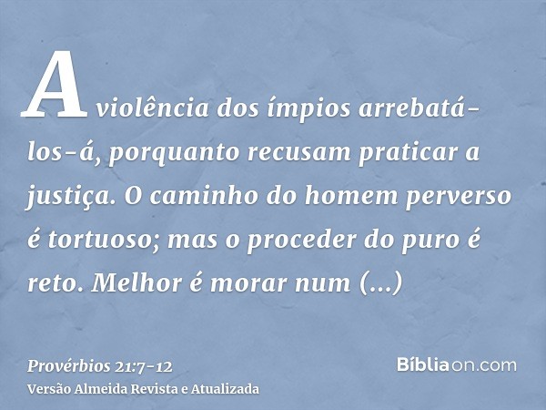 A violência dos ímpios arrebatá-los-á, porquanto recusam praticar a justiça.O caminho do homem perverso é tortuoso; mas o proceder do puro é reto.Melhor é morar
