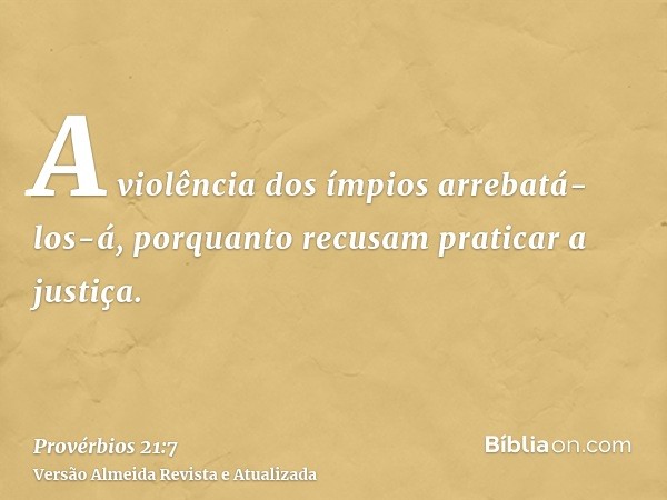 A violência dos ímpios arrebatá-los-á, porquanto recusam praticar a justiça.