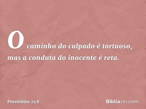 O caminho do culpado é tortuoso,
mas a conduta do inocente é reta. -- Provérbios 21:8