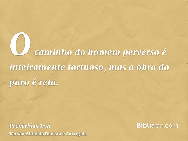 O caminho do homem perverso é inteiramente tortuoso, mas a obra do puro é reta.