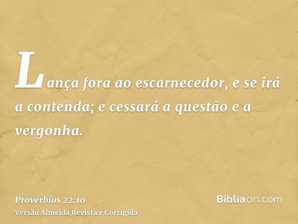 Lança fora ao escarnecedor, e se irá a contenda; e cessará a questão e a vergonha.