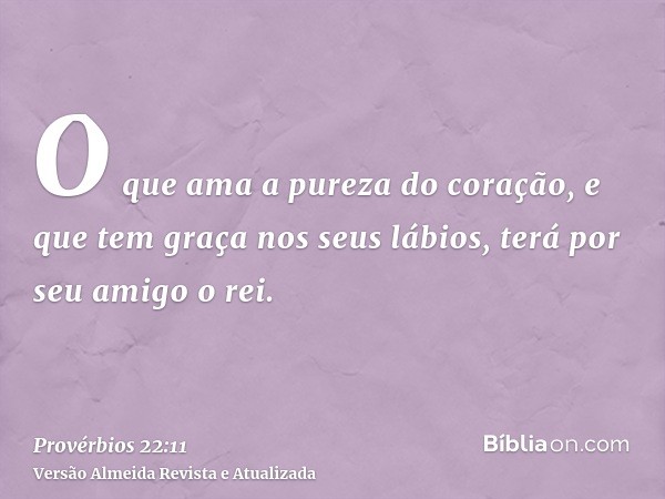 O que ama a pureza do coração, e que tem graça nos seus lábios, terá por seu amigo o rei.