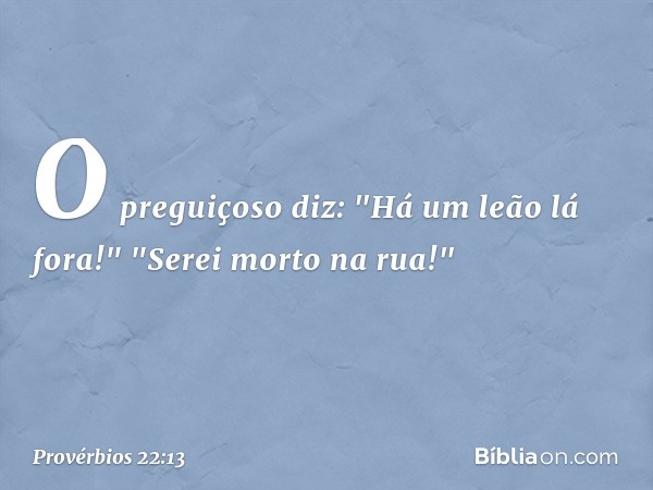 O preguiçoso diz:
"Há um leão lá fora!"
"Serei morto na rua!" -- Provérbios 22:13