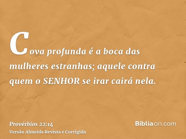 Cova profunda é a boca das mulheres estranhas; aquele contra quem o SENHOR se irar cairá nela.