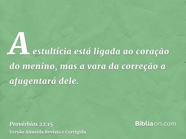 A estultícia está ligada ao coração do menino, mas a vara da correção a afugentará dele.
