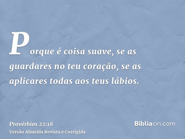 Porque é coisa suave, se as guardares no teu coração, se as aplicares todas aos teus lábios.