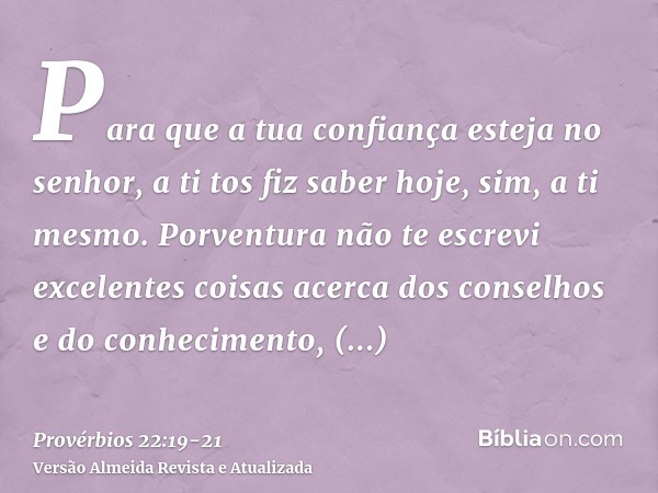 Para que a tua confiança esteja no senhor, a ti tos fiz saber hoje, sim, a ti mesmo.Porventura não te escrevi excelentes coisas acerca dos conselhos e do conhec