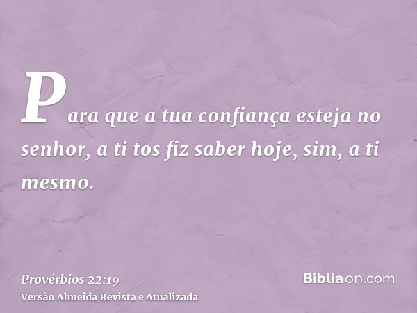 Para que a tua confiança esteja no senhor, a ti tos fiz saber hoje, sim, a ti mesmo.