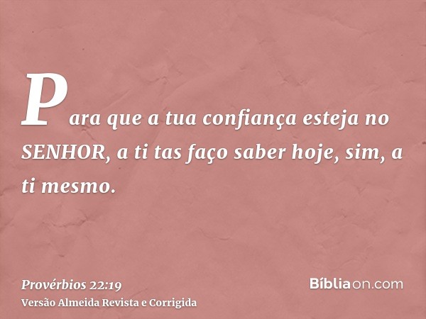 Para que a tua confiança esteja no SENHOR, a ti tas faço saber hoje, sim, a ti mesmo.