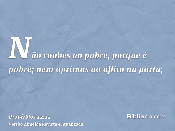 Não roubes ao pobre, porque é pobre; nem oprimas ao aflito na porta;