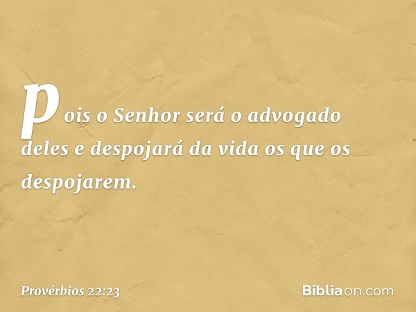 pois o Senhor será o advogado deles
e despojará da vida os que os despojarem. -- Provérbios 22:23